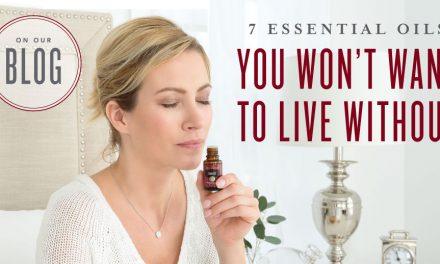 7 Essential Oils you won’t want to live without!