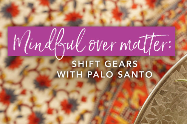 Mindful over matter: Shift gears with Palo Santo